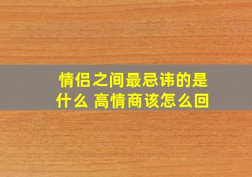 情侣之间最忌讳的是什么 高情商该怎么回